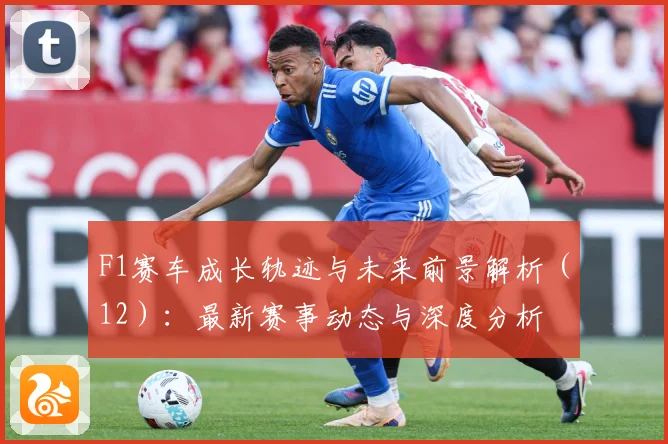F1赛车成长轨迹与未来前景解析（12）：最新赛事动态与深度分析