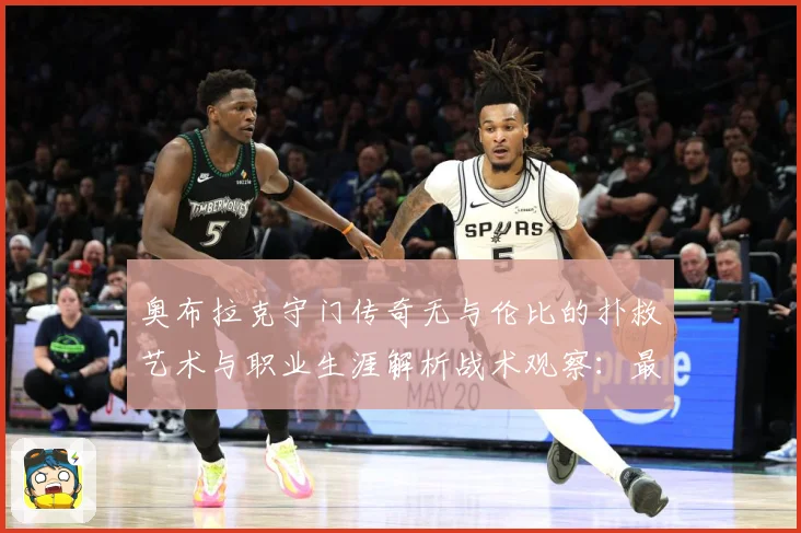 奥布拉克守门传奇无与伦比的扑救艺术与职业生涯解析战术观察：最新赛事动态与深度分析