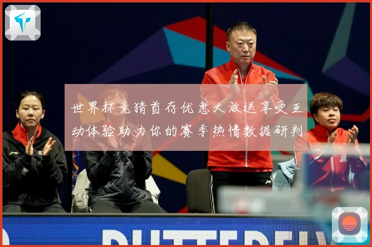 世界杯竞猜首存优惠大放送享受互动体验助力你的赛季热情数据研判：最新赛事动态与深度分析