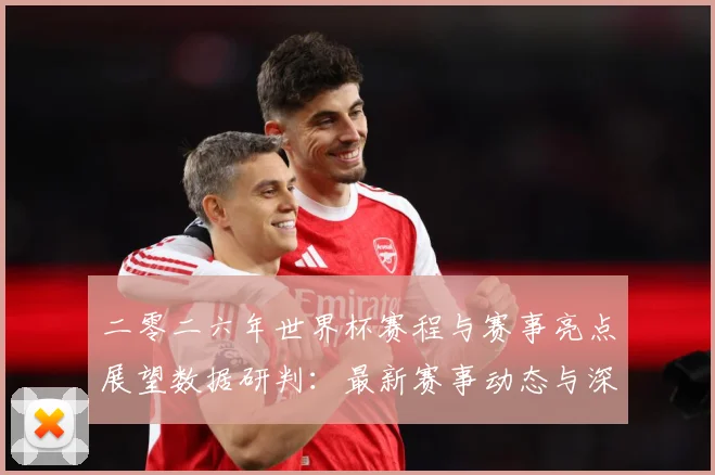 二零二六年世界杯赛程与赛事亮点展望数据研判：最新赛事动态与深度分析