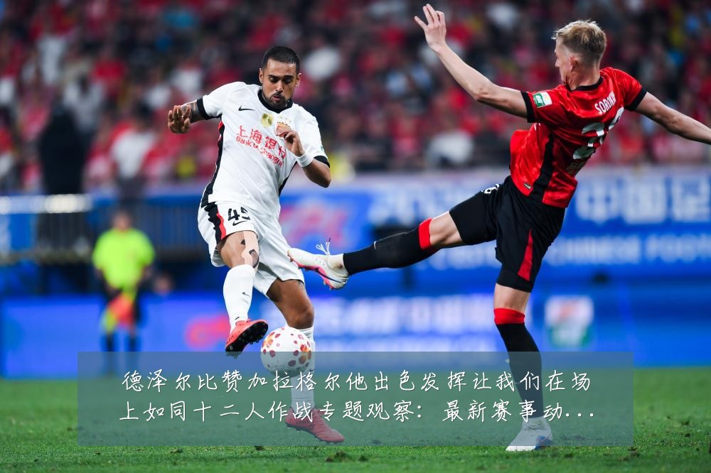 德泽尔比赞加拉格尔他出色发挥让我们在场上如同十二人作战专题观察:最新赛事动态与深度分析