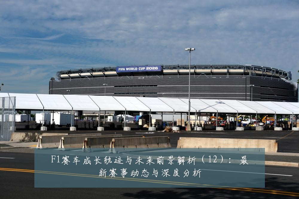 F1赛车成长轨迹与未来前景解析(12):最新赛事动态与深度分析